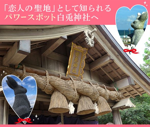 Hakuto Shrine
(Visit the shrine, the setting of the myth "The White Rabbit of Inaba," and a shrine for matchmaking / Approx. 40 minutes)