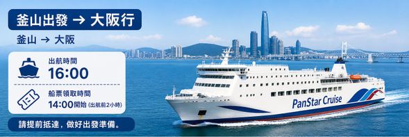 【釜山→大阪】16:00開船,船票可於出發前2小時(14:00)開始領取。
請提早到達做好出發準備。