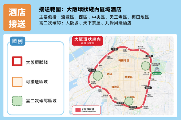酒店接送範圍:大阪環狀綫區域(含浪速區、中央區、西區、天王寺區、梅田地區);大阪城、九條、天下茶屋周邊酒店需要二次確認。